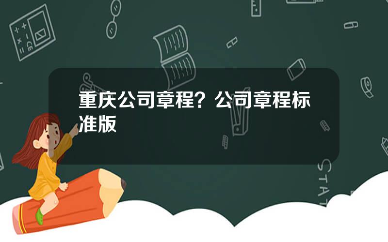 重庆公司章程？公司章程标准版