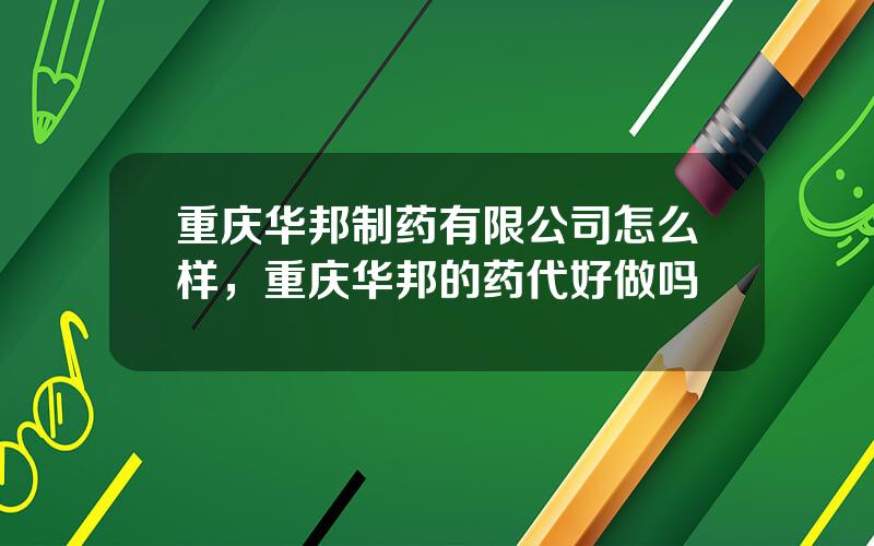 重庆华邦制药有限公司怎么样，重庆华邦的药代好做吗