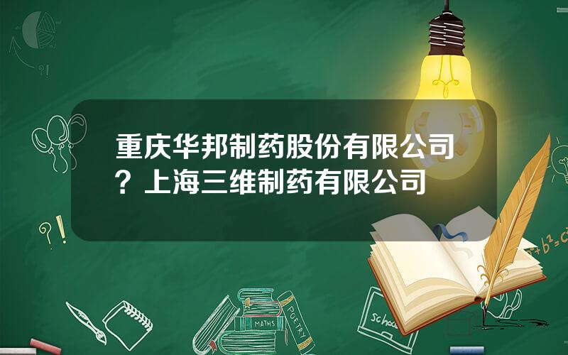 重庆华邦制药股份有限公司？上海三维制药有限公司
