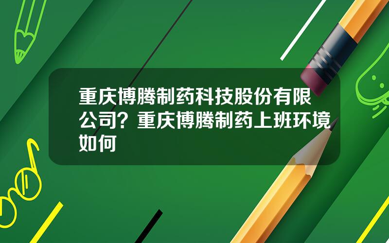 重庆博腾制药科技股份有限公司？重庆博腾制药上班环境如何