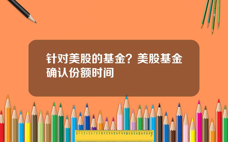 针对美股的基金？美股基金确认份额时间