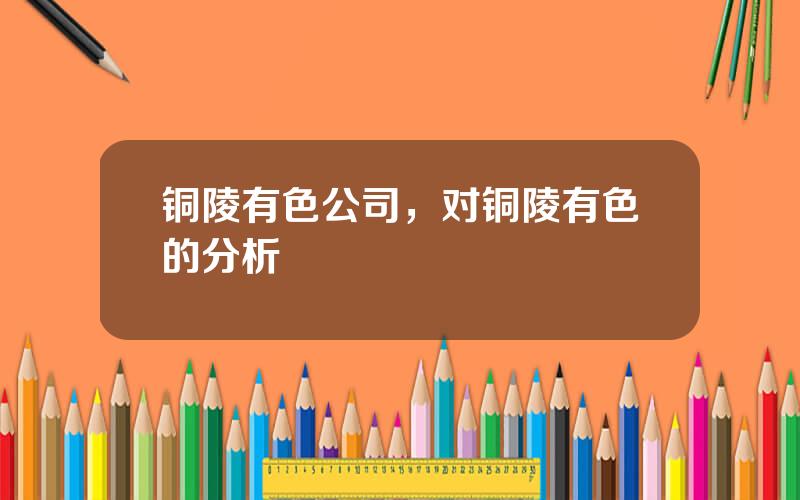 铜陵有色公司，对铜陵有色的分析