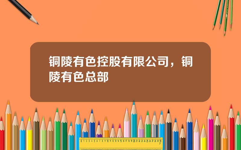 铜陵有色控股有限公司，铜陵有色总部