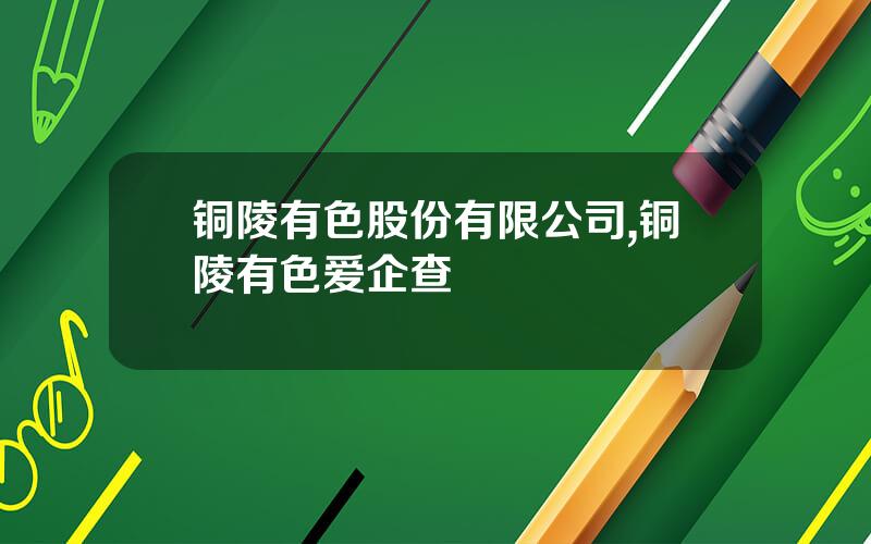 铜陵有色股份有限公司,铜陵有色爱企查