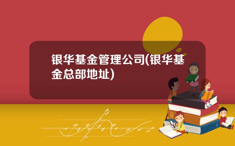 银华基金管理公司(银华基金总部地址)