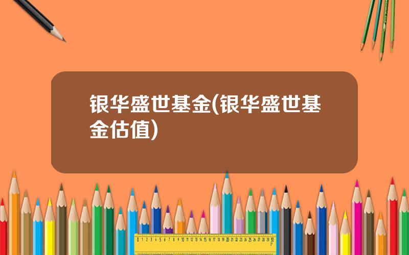 银华盛世基金(银华盛世基金估值)