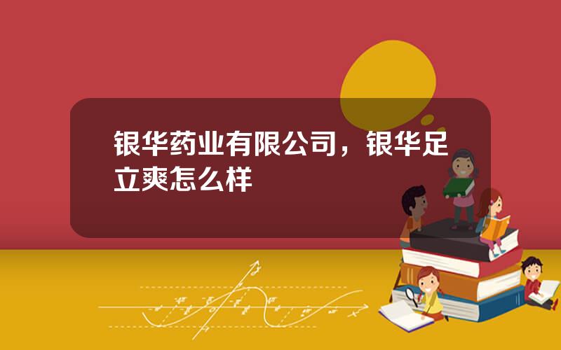 银华药业有限公司，银华足立爽怎么样