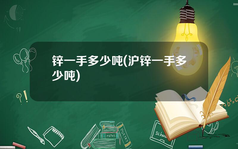 锌一手多少吨(沪锌一手多少吨)