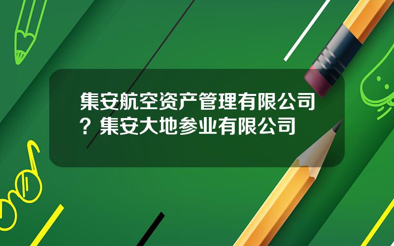 集安航空资产管理有限公司？集安大地参业有限公司