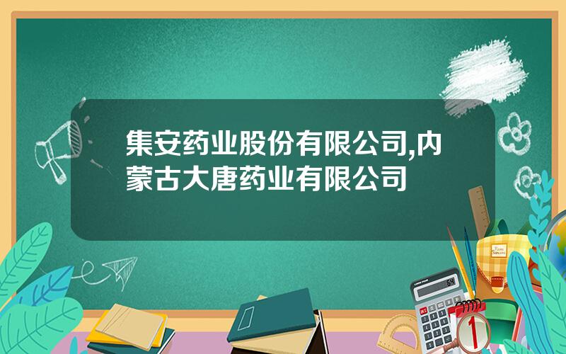 集安药业股份有限公司,内蒙古大唐药业有限公司