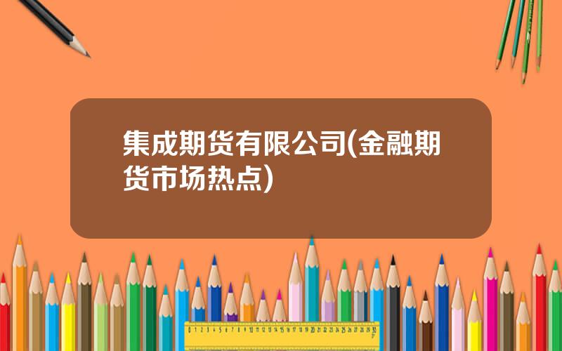 集成期货有限公司(金融期货市场热点)