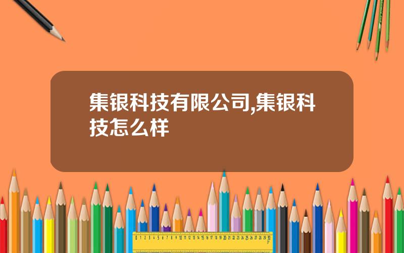 集银科技有限公司,集银科技怎么样