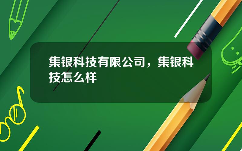 集银科技有限公司，集银科技怎么样